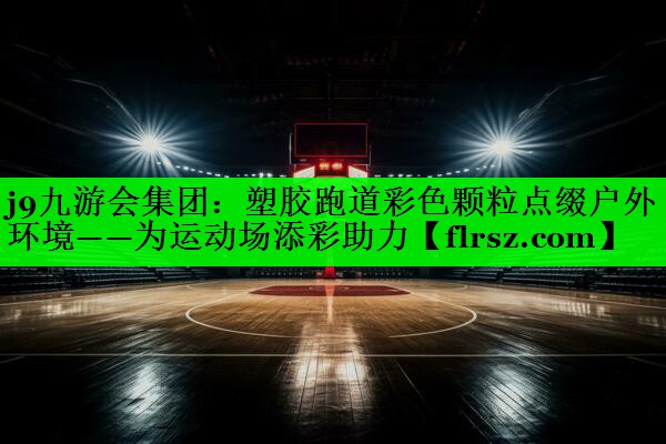 塑胶跑道彩色颗粒点缀户外环境——为运动场添彩助力