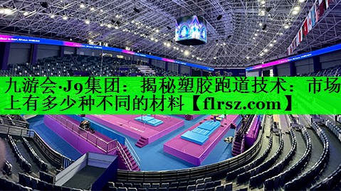 揭秘塑胶跑道技术：市场上有多少种不同的材料