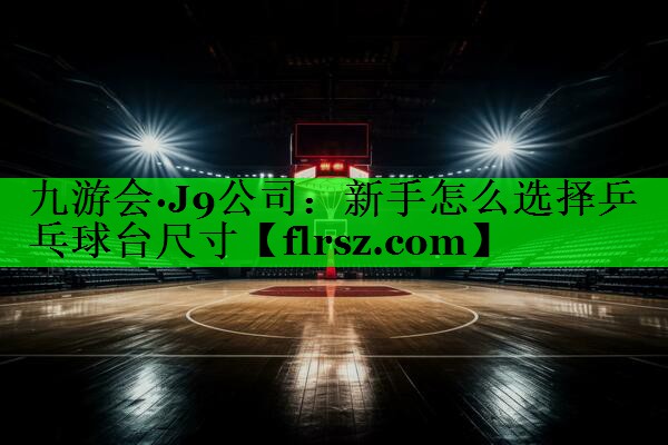 新手怎么选择乒乓球台尺寸