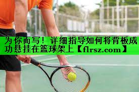 为你而写！详细指导如何将背板成功悬挂在篮球架上