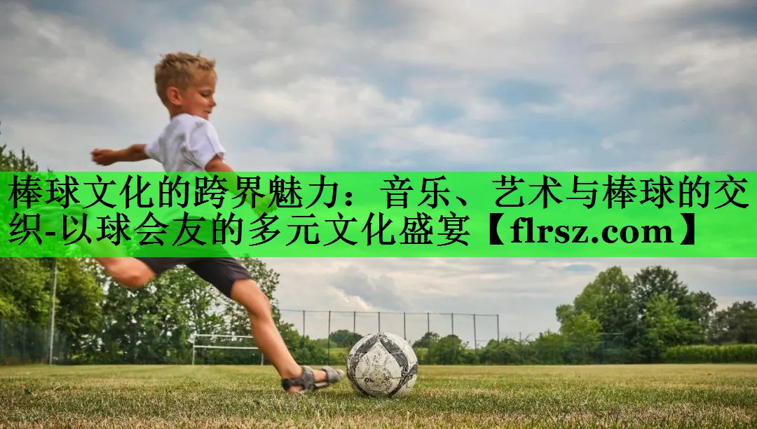 棒球文化的跨界魅力：音乐、艺术与棒球的交织-以球会友的多元文化盛宴
