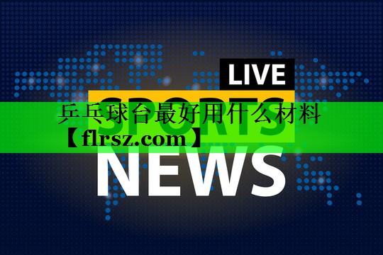 乒乓球台最好用什么材料