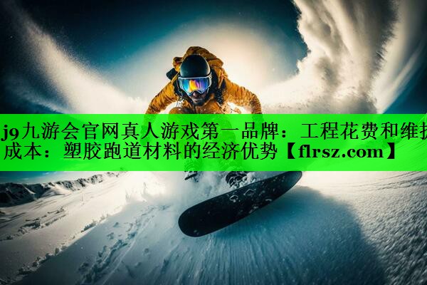工程花费和维护成本：塑胶跑道材料的经济优势