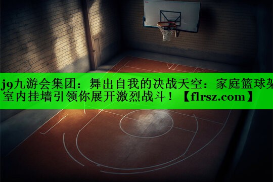 舞出自我的决战天空：家庭篮球架室内挂墙引领你展开激烈战斗！
