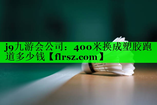 400米换成塑胶跑道多少钱