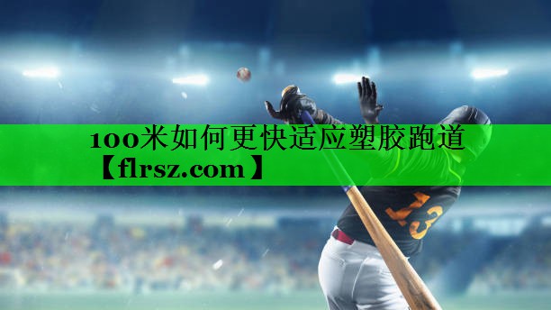 100米如何更快适应塑胶跑道